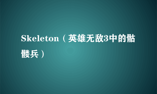 Skeleton（英雄无敌3中的骷髅兵）