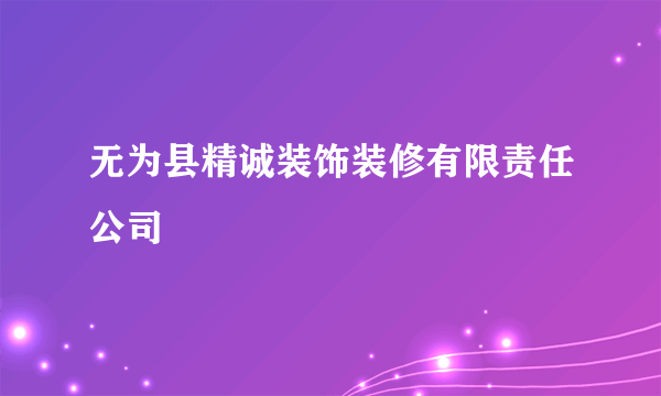 无为县精诚装饰装修有限责任公司