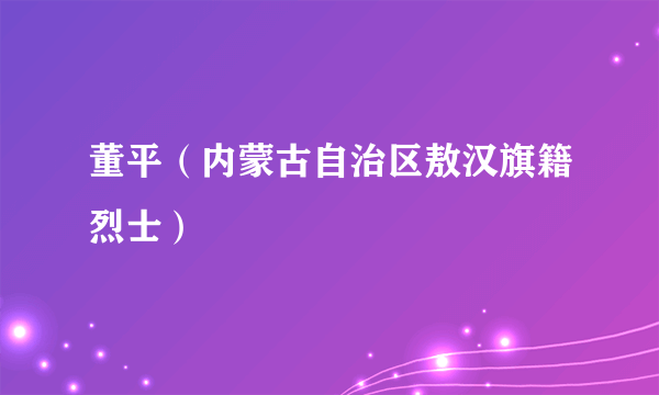 董平（内蒙古自治区敖汉旗籍烈士）