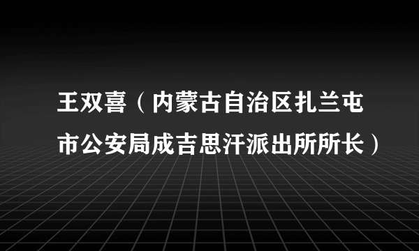 王双喜（内蒙古自治区扎兰屯市公安局成吉思汗派出所所长）