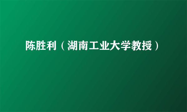 陈胜利（湖南工业大学教授）