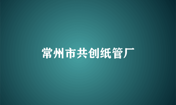 常州市共创纸管厂