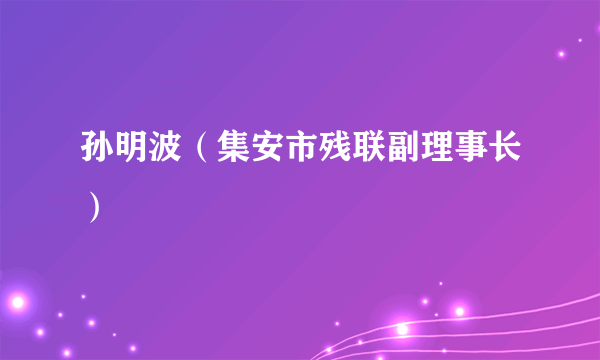 孙明波（集安市残联副理事长）