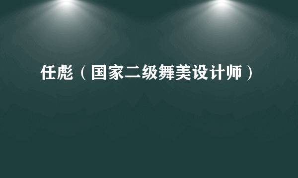 任彪（国家二级舞美设计师）