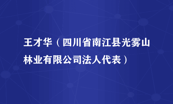 王才华（四川省南江县光雾山林业有限公司法人代表）