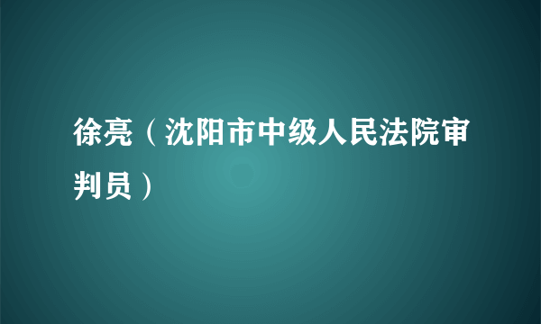 徐亮（沈阳市中级人民法院审判员）