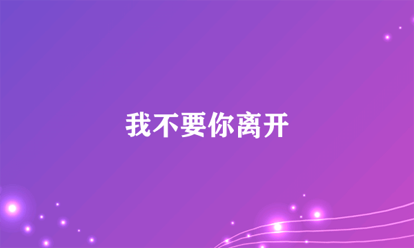 我不要你离开