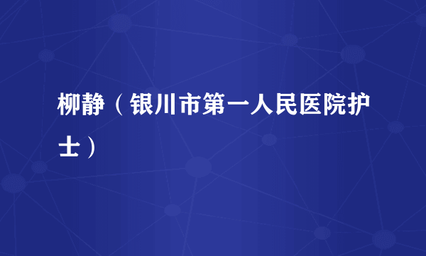 柳静（银川市第一人民医院护士）