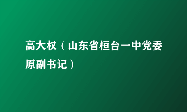 高大权（山东省桓台一中党委原副书记）