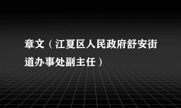 章文（江夏区人民政府舒安街道办事处副主任）