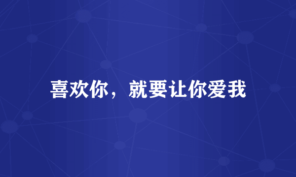 喜欢你，就要让你爱我