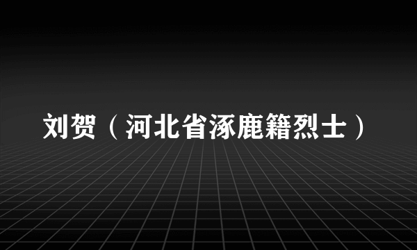 刘贺（河北省涿鹿籍烈士）