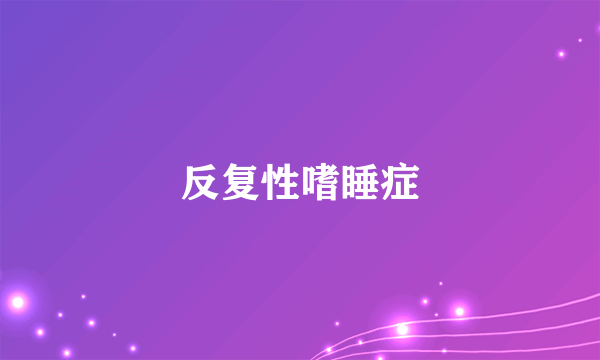 反复性嗜睡症