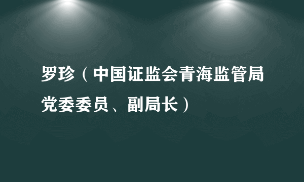 罗珍（中国证监会青海监管局党委委员、副局长）