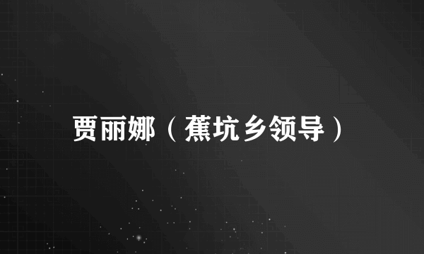 贾丽娜（蕉坑乡领导）