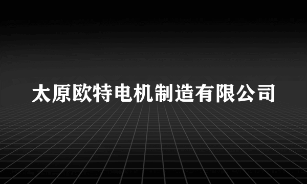 太原欧特电机制造有限公司