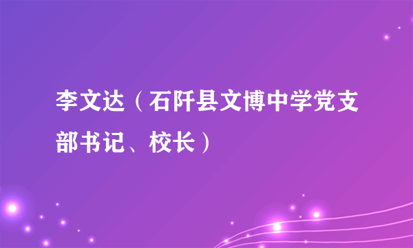 李文达（石阡县文博中学党支部书记、校长）