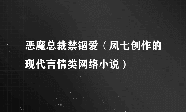 恶魔总裁禁锢爱（凤七创作的现代言情类网络小说）
