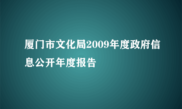 厦门市文化局2009年度政府信息公开年度报告