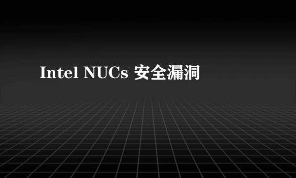 Intel NUCs 安全漏洞