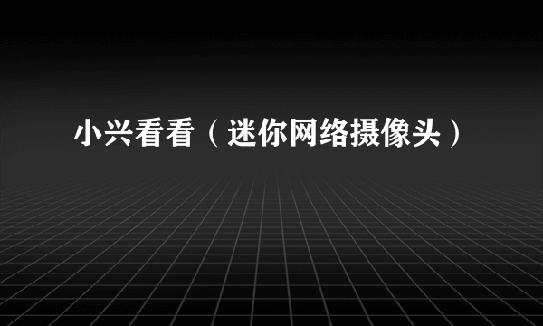 小兴看看（迷你网络摄像头）