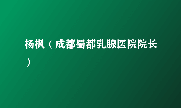 杨枫（成都蜀都乳腺医院院长）