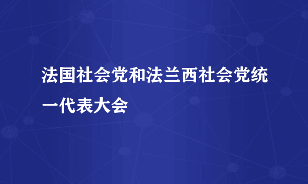 法国社会党和法兰西社会党统一代表大会