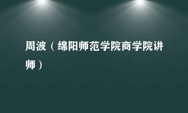 周波（绵阳师范学院商学院讲师）