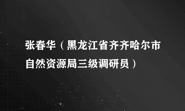 张春华（黑龙江省齐齐哈尔市自然资源局三级调研员）