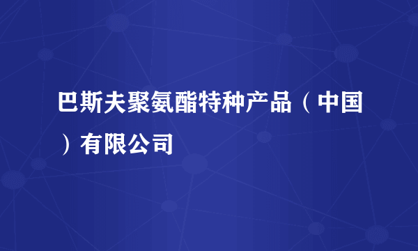 巴斯夫聚氨酯特种产品（中国）有限公司