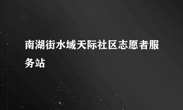 南湖街水域天际社区志愿者服务站