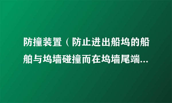 防撞装置（防止进出船坞的船舶与坞墙碰撞而在坞墙尾端设置的缓冲装置）