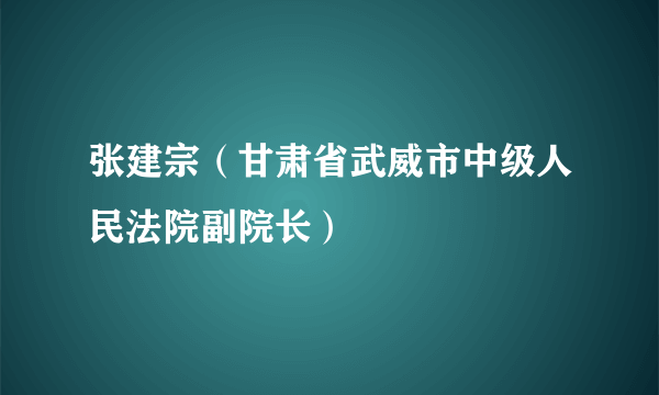 张建宗（甘肃省武威市中级人民法院副院长）