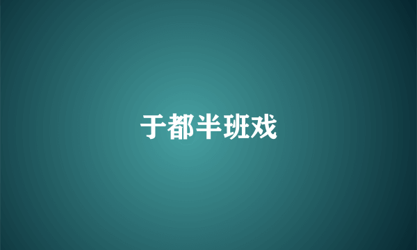 于都半班戏