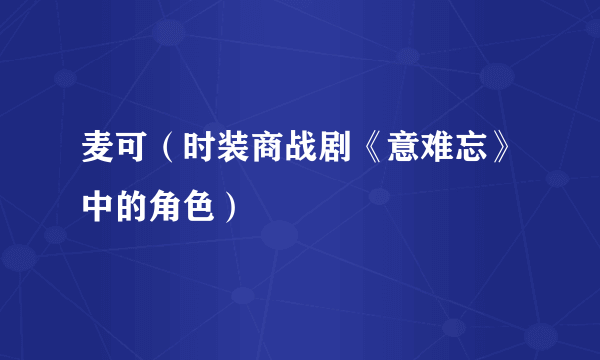 麦可（时装商战剧《意难忘》中的角色）