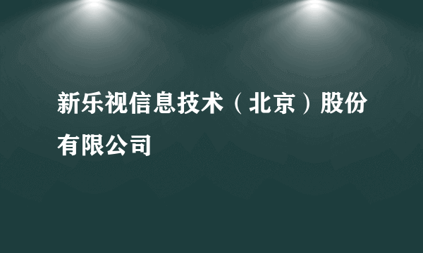 新乐视信息技术（北京）股份有限公司
