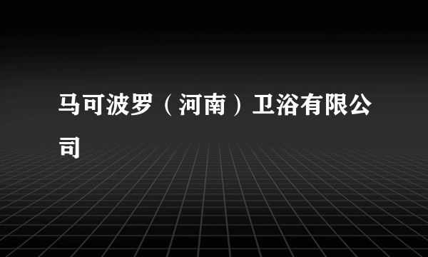 马可波罗（河南）卫浴有限公司