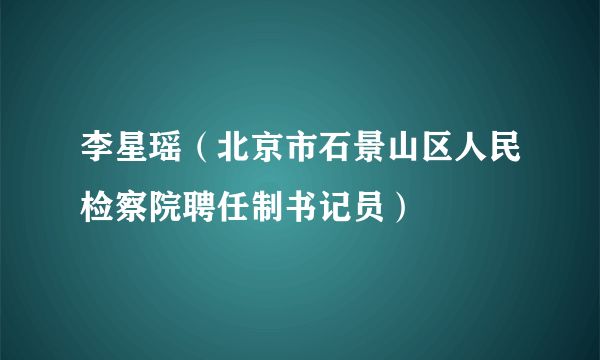 李星瑶（北京市石景山区人民检察院聘任制书记员）