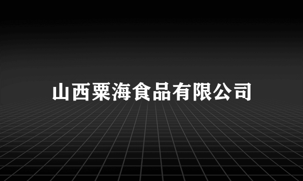 山西粟海食品有限公司