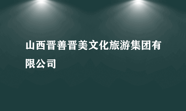 山西晋善晋美文化旅游集团有限公司