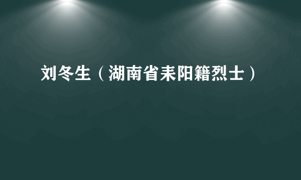 刘冬生（湖南省耒阳籍烈士）