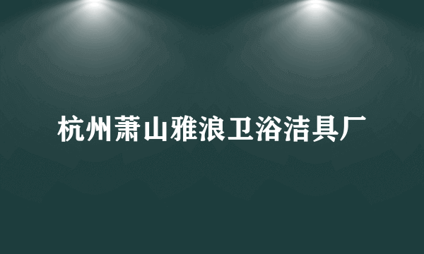 杭州萧山雅浪卫浴洁具厂