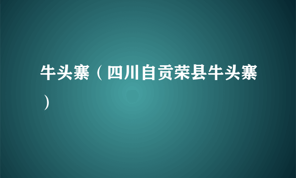 牛头寨（四川自贡荣县牛头寨）