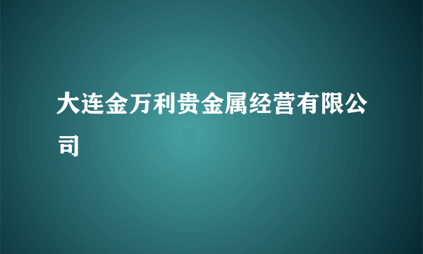 大连金万利贵金属经营有限公司