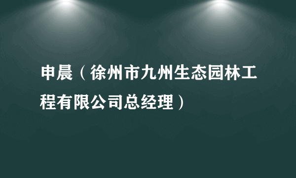 申晨（徐州市九州生态园林工程有限公司总经理）