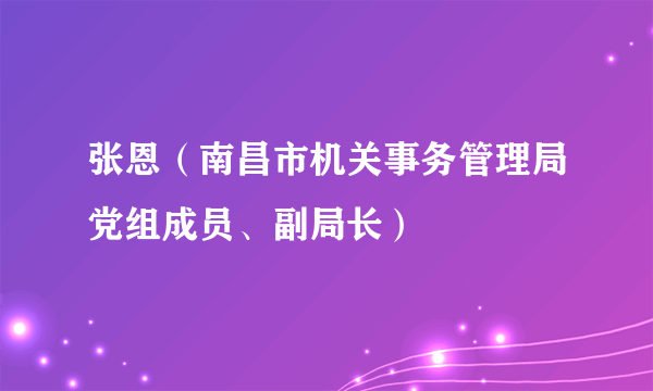 张恩（南昌市机关事务管理局党组成员、副局长）