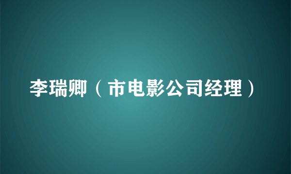 李瑞卿（市电影公司经理）