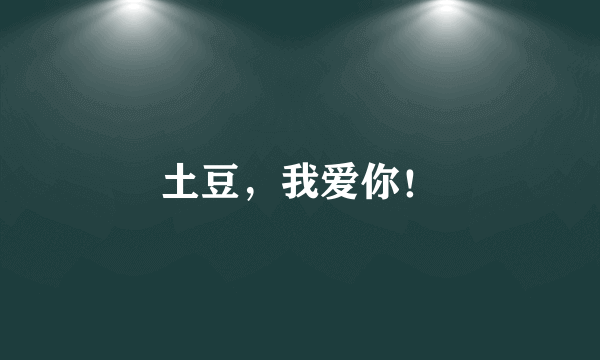 土豆，我爱你！