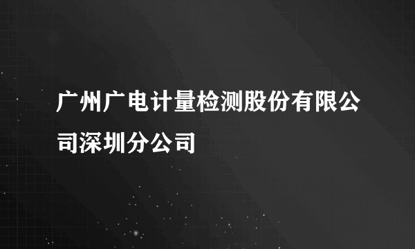 广州广电计量检测股份有限公司深圳分公司