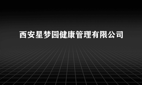 西安星梦园健康管理有限公司